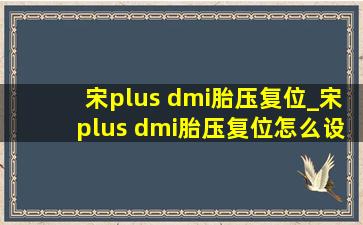 宋plus dmi胎压复位_宋plus dmi胎压复位怎么设置